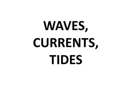 WAVES, CURRENTS, TIDES. Q: TIDES …What are they? A: periodic rise and fall of large bodies of water.