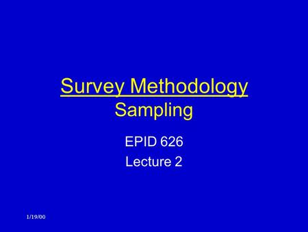 1/19/00 Survey Methodology Sampling EPID 626 Lecture 2.