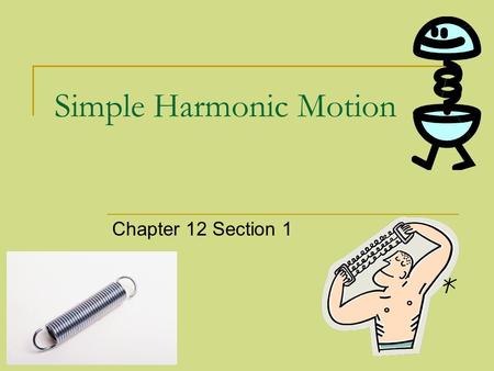 Simple Harmonic Motion Chapter 12 Section 1. Periodic Motion A repeated motion is what describes Periodic Motion Examples:  Swinging on a playground.