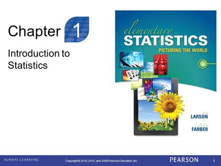 Copyright © 2015, 2012, and 2009 Pearson Education, Inc. 1 Chapter Introduction to Statistics 1.