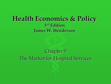 Health Economics & Policy 3 rd Edition James W. Henderson Chapter 9 The Market for Hospital Services.