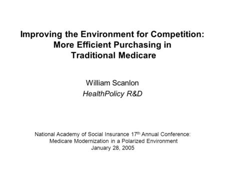 Improving the Environment for Competition: More Efficient Purchasing in Traditional Medicare William Scanlon HealthPolicy R&D National Academy of Social.