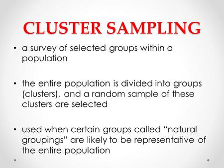 CLUSTER SAMPLING a survey of selected groups within a population the entire population is divided into groups (clusters), and a random sample of these.