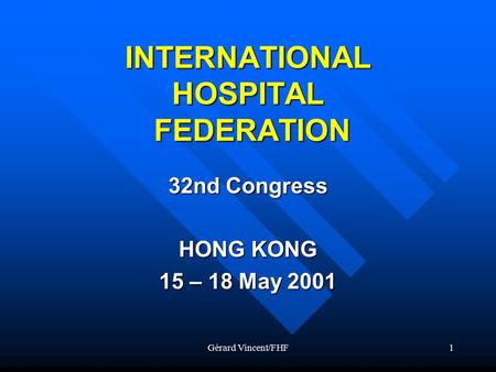 Gérard Vincent/FHF1 INTERNATIONAL HOSPITAL FEDERATION 32nd Congress HONG KONG 15 – 18 May 2001.
