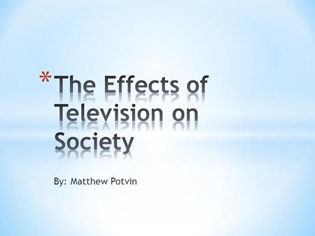 By: Matthew Potvin. * Why did I choose to research the television? * Lots of information * Wanted to find out about the negative effects * I LOVE TV!