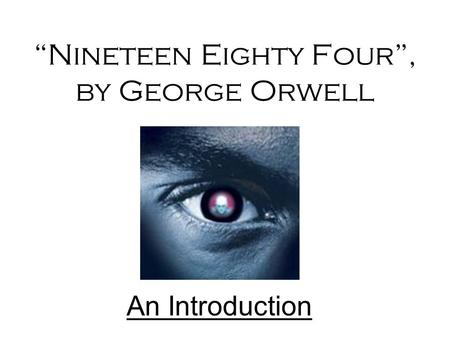 “Nineteen Eighty Four”, by George Orwell An Introduction.