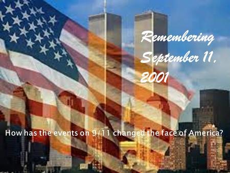 Remembering September 11, 2001 How has the events on 9/11 changed the face of America?