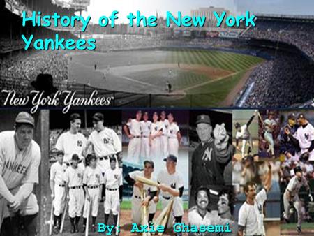 History of the New York Yankees By: Axie Ghasemi.