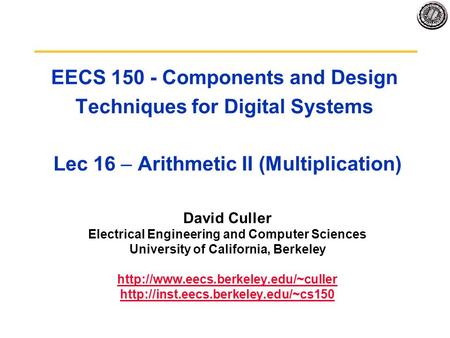 EECS 150 - Components and Design Techniques for Digital Systems Lec 16 – Arithmetic II (Multiplication) David Culler Electrical Engineering and Computer.