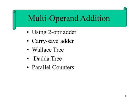 1 Using 2-opr adder Carry-save adder Wallace Tree Dadda Tree Parallel Counters Multi-Operand Addition.