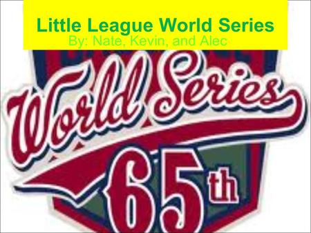 Little League World Series By: Nate, Kevin, and Alec.
