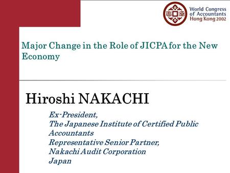 Major Change in the Role of JICPA for the New Economy Hiroshi NAKACHI Ex-President, The Japanese Institute of Certified Public Accountants Representative.