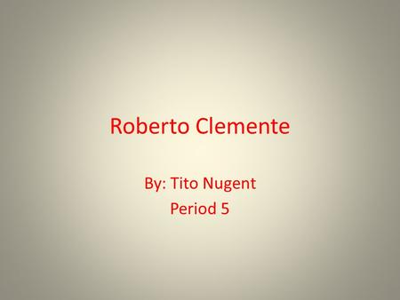 Roberto Clemente By: Tito Nugent Period 5. Roberto Clemente.