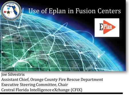 Use of Eplan in Fusion Centers Joe Silvestris Assistant Chief, Orange County Fire Rescue Department Executive Steering Committee, Chair Central Florida.