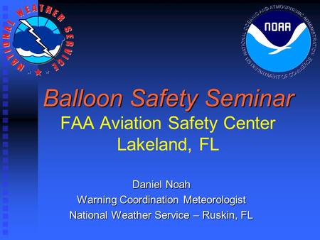 Balloon Safety Seminar Balloon Safety Seminar FAA Aviation Safety Center Lakeland, FL Daniel Noah Warning Coordination Meteorologist National Weather Service.