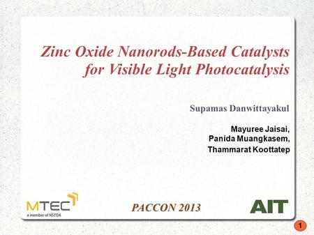 1 PACCON 2013 Zinc Oxide Nanorods-Based Catalysts for Visible Light Photocatalysis Supamas Danwittayakul Mayuree Jaisai, Panida Muangkasem, Thammarat Koottatep.