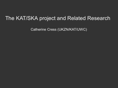 The KAT/SKA project and Related Research Catherine Cress (UKZN/KAT/UWC)