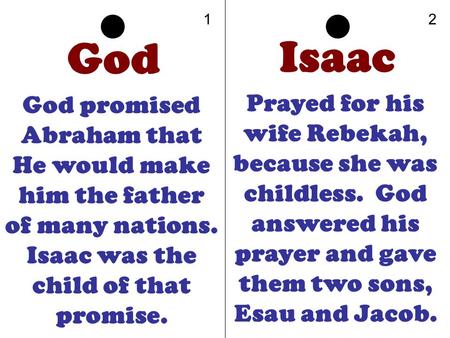 1 2 God Isaac God promised Abraham that He would make him the father of many nations. Isaac was the child of that promise. Prayed for his wife Rebekah,