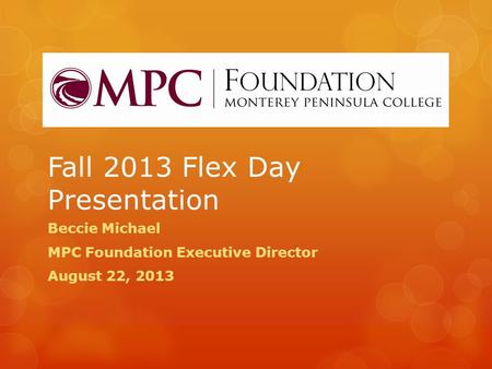 Fall 2013 Flex Day Presentation Beccie Michael MPC Foundation Executive Director August 22, 2013.