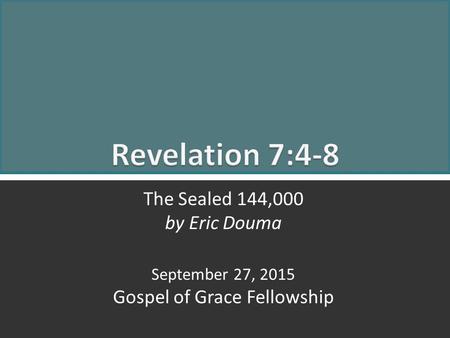 Revelation 7:4-8 The Sealed 144,000 1 The Sealed 144,000 by Eric Douma September 27, 2015 Gospel of Grace Fellowship.