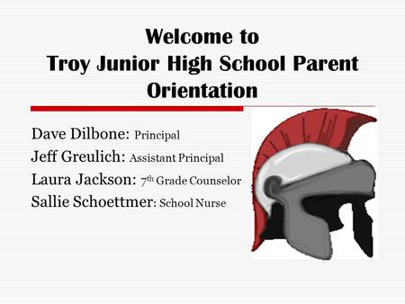 Welcome to Troy Junior High School Parent Orientation Dave Dilbone: Principal Jeff Greulich: Assistant Principal Laura Jackson: 7 th Grade Counselor Sallie.