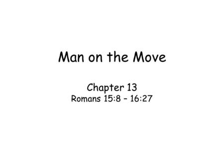Man on the Move Chapter 13 Romans 15:8 – 16:27. Key word: ministry –Three different words for ministry Servant or service in Rom. 18:8,25,31, & 16:1 –Deacon.