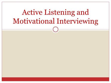 Active Listening and Motivational Interviewing. Purpose Minimize resistance to change Elicit “change talk” Explore and resolve ambivalence Nurture hope.