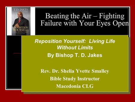 Beating the Air – Fighting Failure with Your Eyes Open Your Logo Here Reposition Yourself: Living Life Without Limits By Bishop T. D. Jakes Rev. Dr. Shelia.