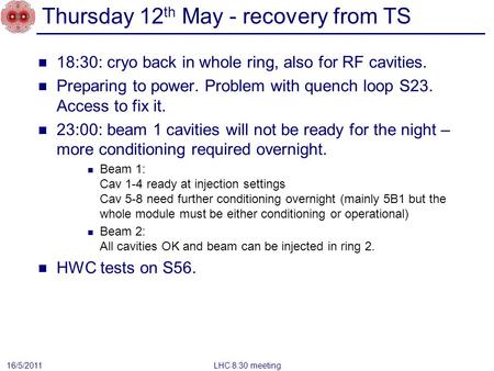 Thursday 12 th May - recovery from TS 18:30: cryo back in whole ring, also for RF cavities. Preparing to power. Problem with quench loop S23. Access to.