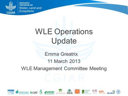 WLE Operations Update Emma Greatrix 11 March 2013 WLE Management Committee Meeting.