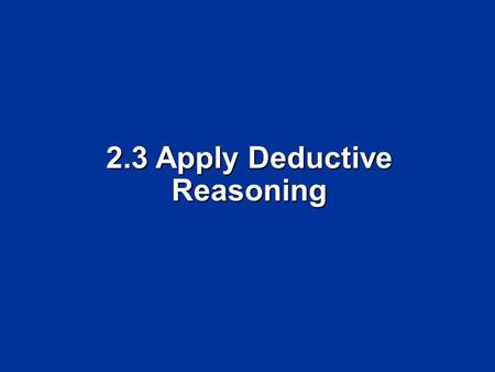 2.3 Apply Deductive Reasoning. Objectives Use the Law of Detachment Use the Law of Detachment Use the Law of Syllogism Use the Law of Syllogism.