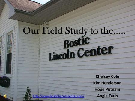 Our Field Study to the….. Chelsey Cole Kim Henderson Hope Putnam Angie Taub