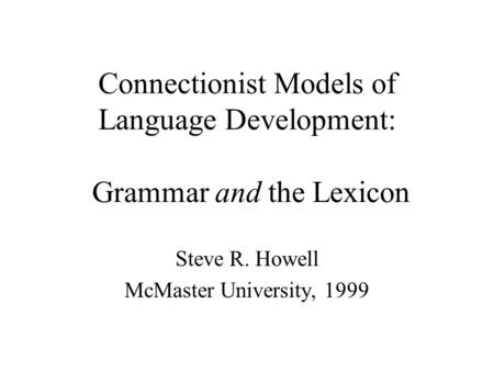 Connectionist Models of Language Development: Grammar and the Lexicon Steve R. Howell McMaster University, 1999.