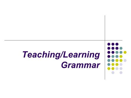 Teaching/Learning Grammar. Main Problems in T/L Grammar Selection of grammar Methodological arrangement of selected grammar Approaches to T/L grammar.