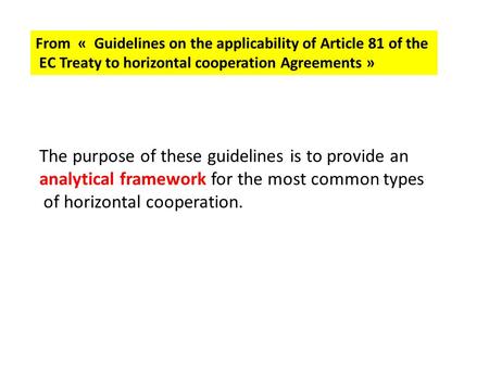 From « Guidelines on the applicability of Article 81 of the EC Treaty to horizontal cooperation Agreements » The purpose of these guidelines is to provide.