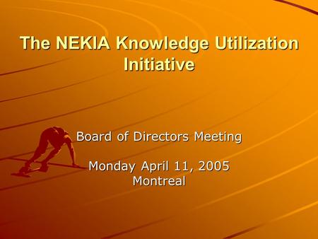 The NEKIA Knowledge Utilization Initiative Board of Directors Meeting Monday April 11, 2005 Montreal.