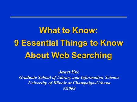 What to Know: 9 Essential Things to Know About Web Searching Janet Eke Graduate School of Library and Information Science University of Illinois at Champaign-Urbana.