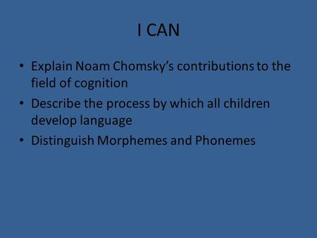 I CAN Explain Noam Chomsky’s contributions to the field of cognition Describe the process by which all children develop language Distinguish Morphemes.
