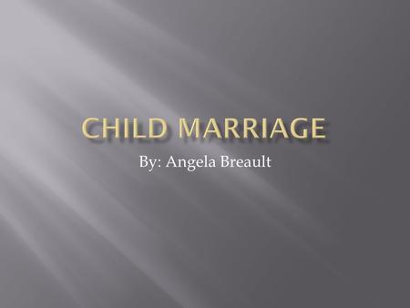 By: Angela Breault. Girls ages 7-18 years old getting forced into marriage to a much older man This type of social injustice affects the female children.