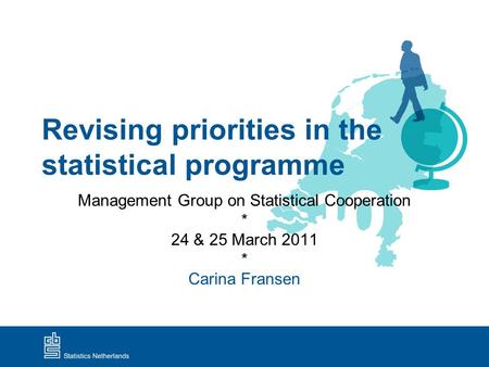 Revising priorities in the statistical programme Management Group on Statistical Cooperation * 24 & 25 March 2011 * Carina Fransen.