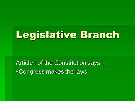 Legislative Branch Article I of the Constitution says…  Congress makes the laws.