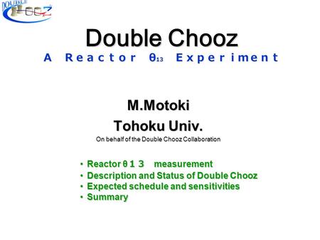 Double Chooz Ａ Ｒｅａｃｔｏｒ θ 13 Ｅｘｐｅｒｉｍｅｎｔ M.Motoki Tohoku Univ. On behalf of the Double Chooz Collaboration Reactor θ １３ measurementReactor θ １３ measurement.
