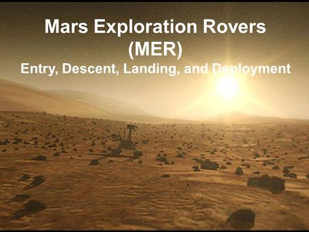 Mars Exploration Rovers (MER) Entry, Descent, Landing, and Deployment.