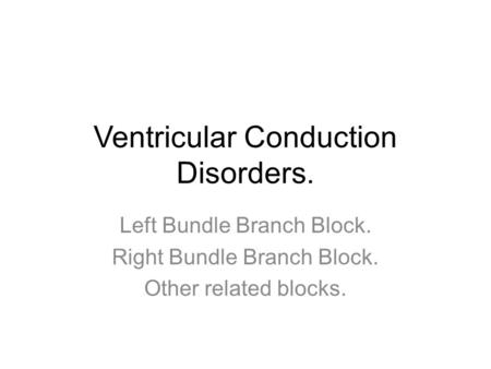 Ventricular Conduction Disorders. Left Bundle Branch Block. Right Bundle Branch Block. Other related blocks.
