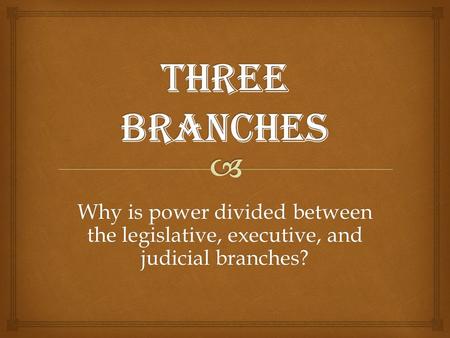 Why is power divided between the legislative, executive, and judicial branches?