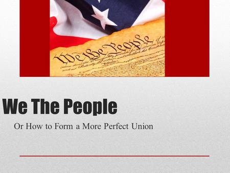 We The People Or How to Form a More Perfect Union.