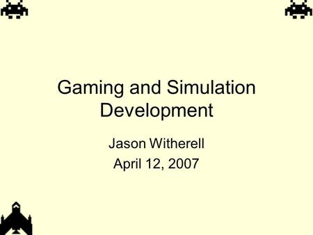 Gaming and Simulation Development Jason Witherell April 12, 2007.