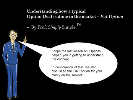 Understanding how a typical Option Deal is done in the market – Put Option – By Prof. Simply Simple TM I hope the last lesson on ‘Options’ helped you in.