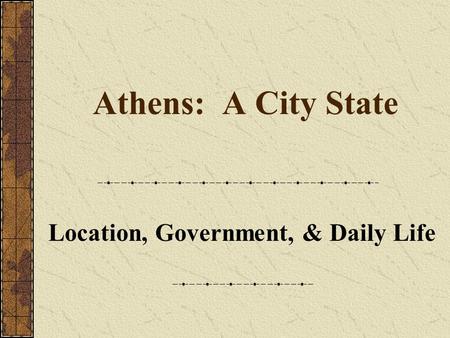 Athens: A City State Location, Government, & Daily Life.