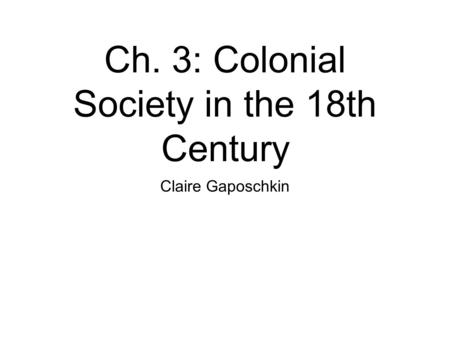 Ch. 3: Colonial Society in the 18th Century Claire Gaposchkin.